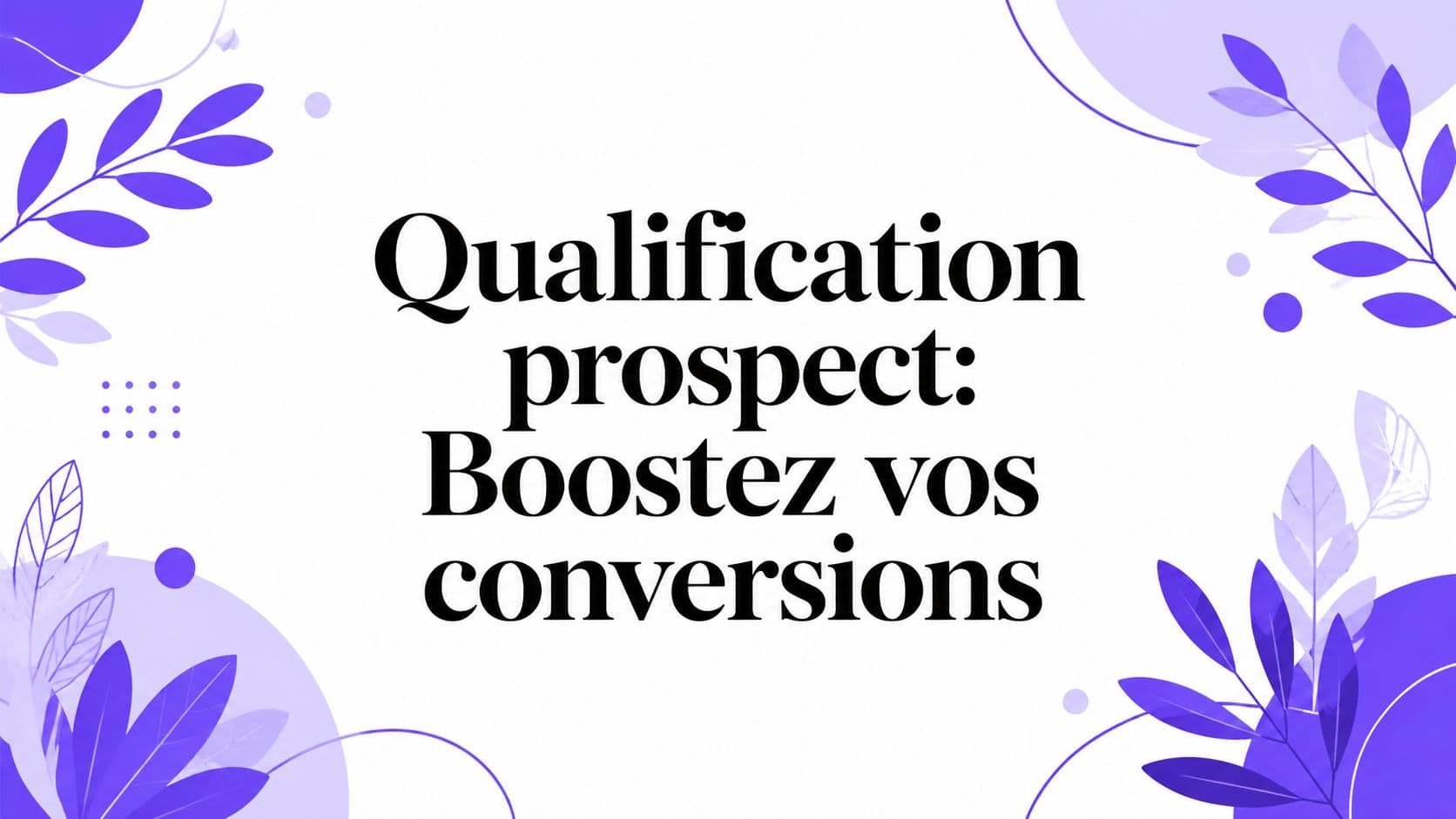 Qualification prospect: Boostez vos conversions
