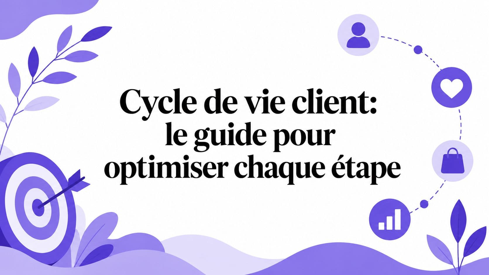 Cycle de vie client: le guide pour optimiser chaque étape