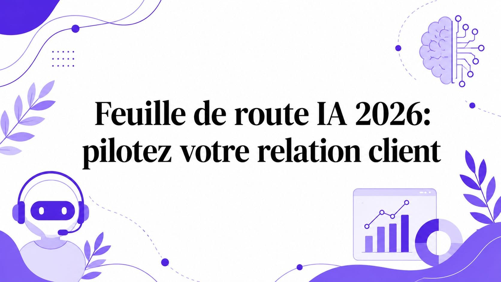 Feuille de route IA 2026: pilotez votre relation client