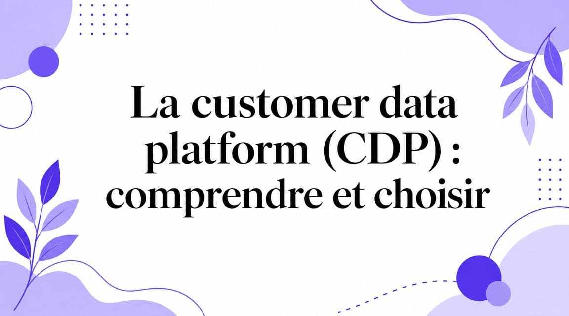 La customer data platform (CDP) : comprendre et choisir