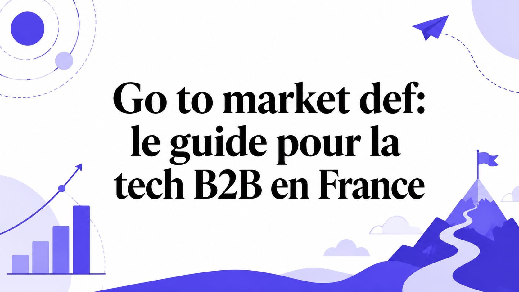 Go to market def: le guide pour la tech B2B en France