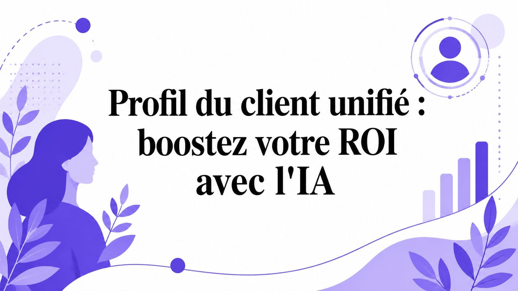 Profil du client unifié : boostez votre ROI avec l'IA