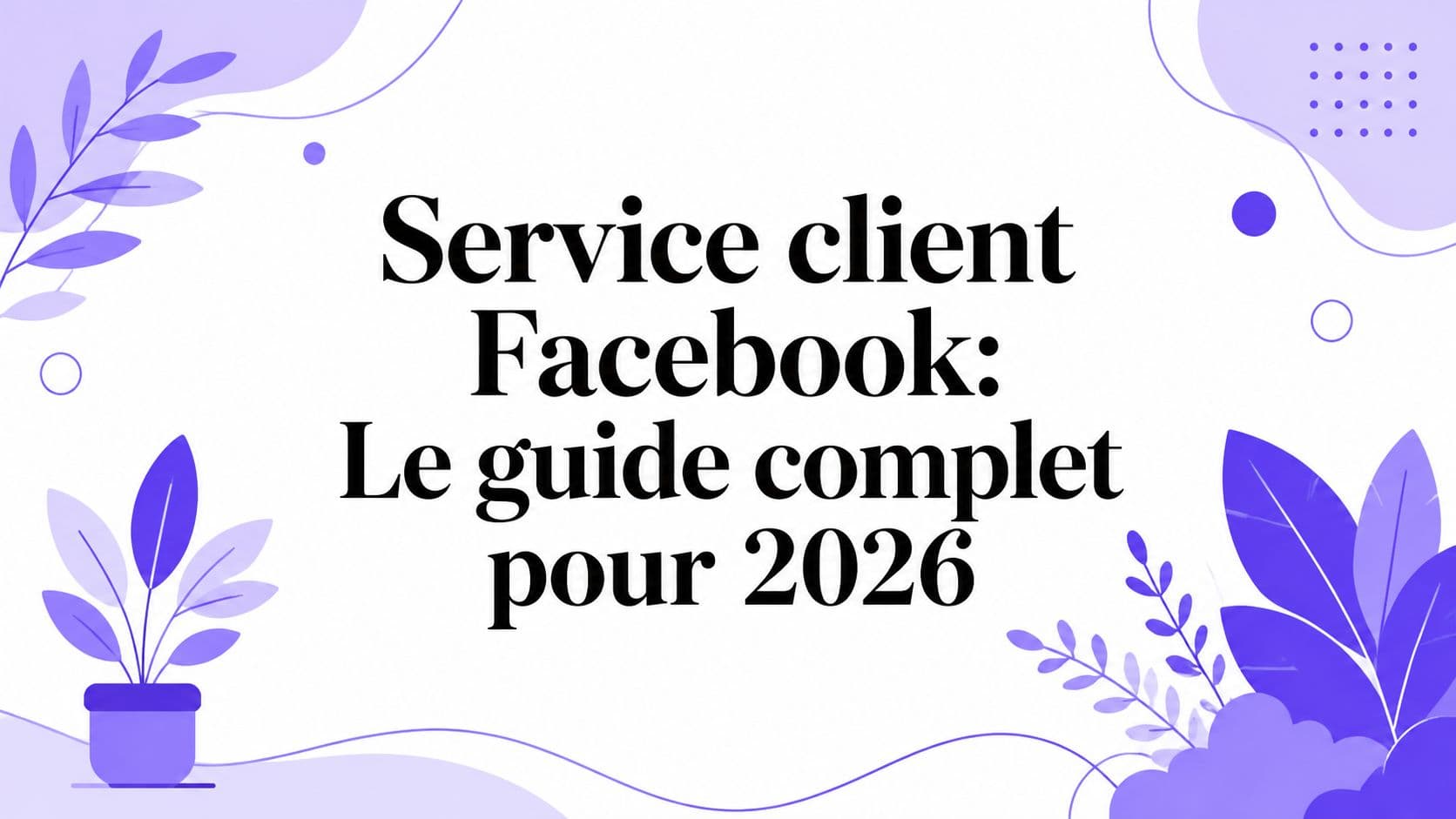 Service client Facebook: Le guide complet pour 2026