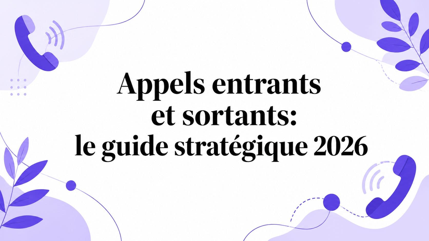 Appels entrants et sortants: le guide stratégique 2026