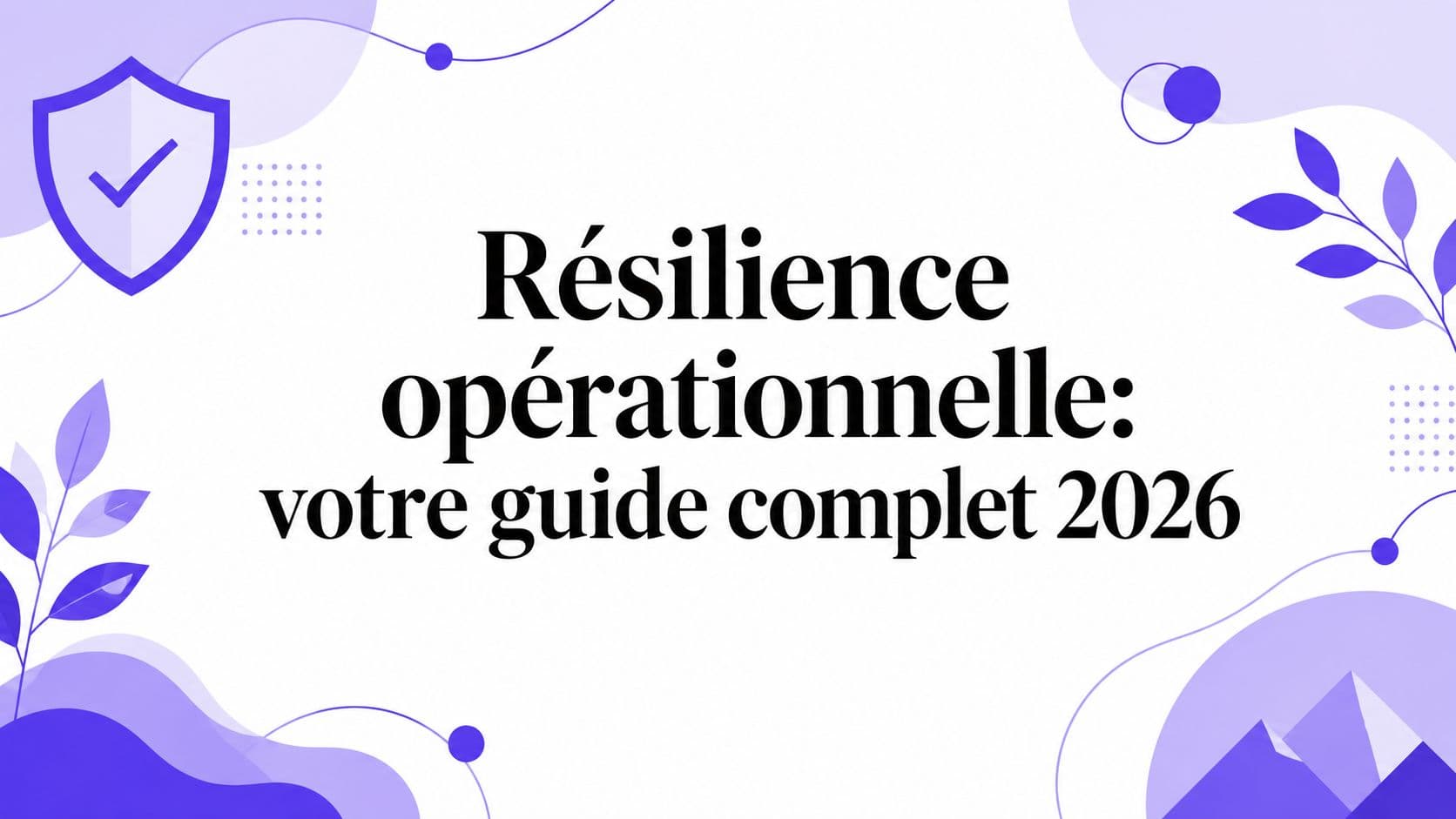 Résilience opérationnelle: votre guide complet 2026