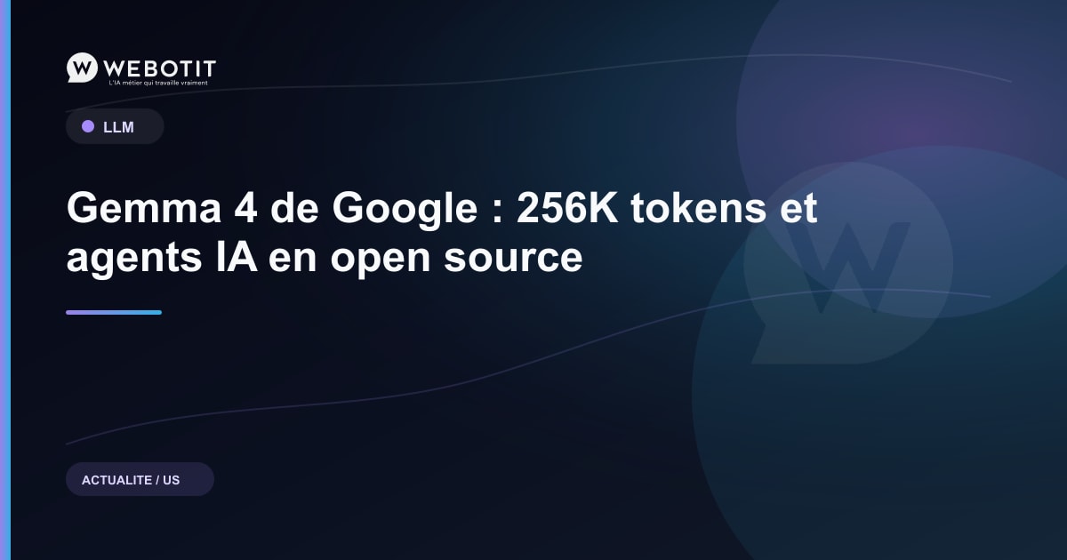 Gemma 4 de Google : 256K tokens et agents IA en open source | Webotit.ai