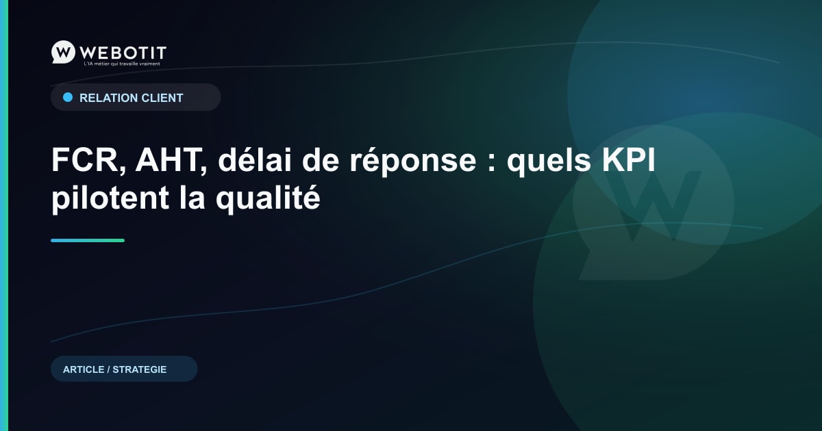 FCR, AHT, délai de réponse : quels KPI pilotent la qualité | Webotit.ai